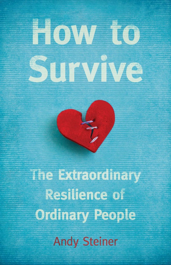 How to Survive: The Extraordinary Resilience of Ordinary People by Andy Steiner. Think Piece Publishing